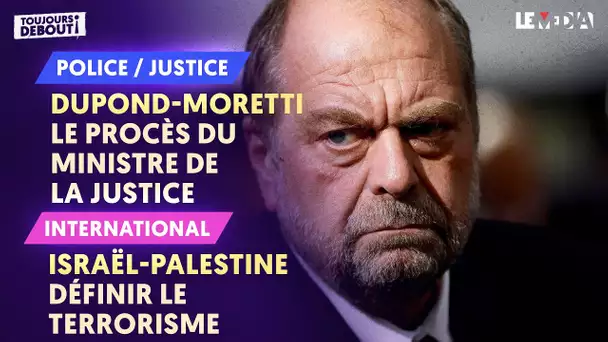 DUPOND-MORETTI : LE PROCÈS DU MINISTRE DE LA JUSTICE / ISRAËL - PALESTINE : DÉFINIR LE TERRORISME