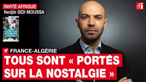 France-Algérie : « Individus & institutions sont portés sur la nostalgie» selon N. Sidi Moussa • RFI
