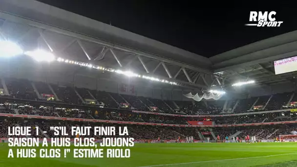 Ligue 1 - "S'il faut finir la saison à huis clos, jouons à huis clos !" estime Riolo