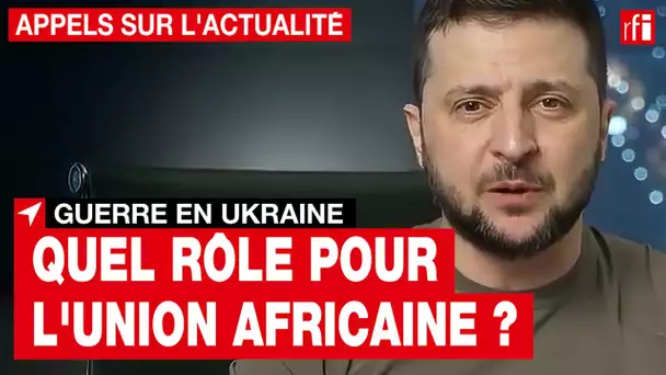 Ukraine : quel rôle pourrait jouer l'Union africaine dans ce conflit ? • RFI