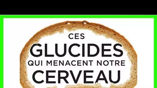 Ces glucides qui menacent notre cerveau: pourquoi et comment limiter gluten, céréales, sucres et gl