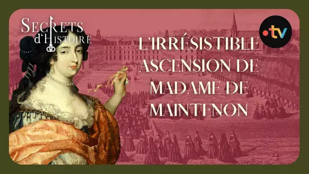 L'irrésistible ascension de Mme de Maintenon - Secrets d'histoire