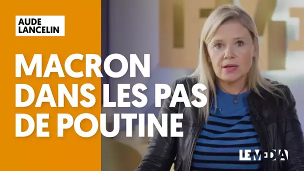 MACRON MARCHE DANS LES PAS DE POUTINE | AUDE LANCELIN