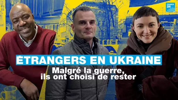 Ukraine : ces ressortissants étrangers qui ont choisi de rester malgré la guerre • FRANCE 24