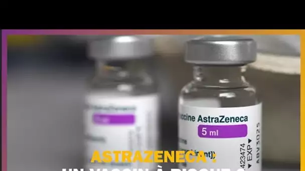 AstraZeneca : un vaccin à risque ?