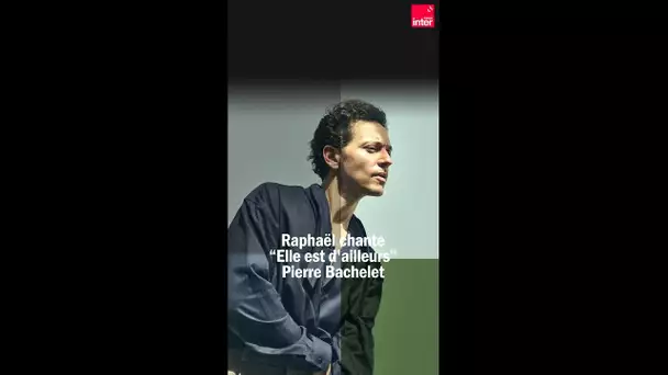 Raphaël interprète « Elle est d'ailleurs » de Pierre Bachelet