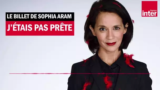Confinement, j'étais pas prête ! Le billet de Sophia Aram
