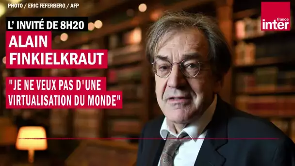 Alain Finkielkraut : "Je ne veux pas d'une virtualisation du monde"