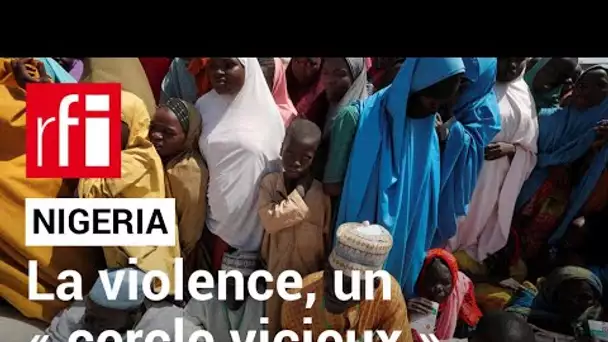 Nigeria : la violence, un « cercle vicieux » dans lequel l’État a une responsabilité • RFI