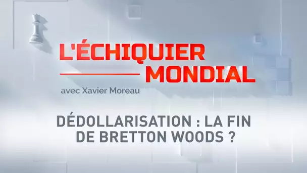 L'ECHIQUIER MONDIAL. Dédollarisation : la fin de Bretton Woods ?