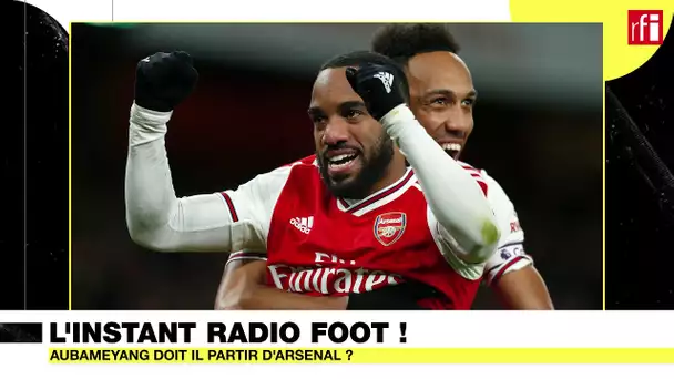 L'instant Radio Foot du 22/06 : Aubameyang doit il quitter Arsenal ?
