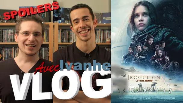Vlog - Rogue One : A Star Wars Story (avec Ivanhe) + PARTIE SPOILERS