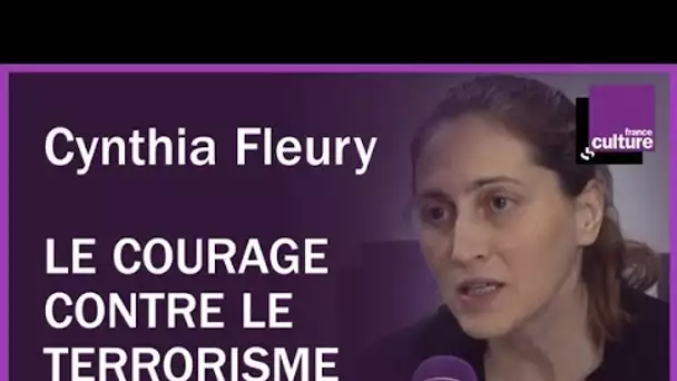 Cynthia Fleury : 'le terrorisme et notre système économique nous poussent à être courageux'