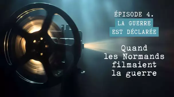 Quand les Normands filmaient la guerre - Épisode 4 : la guerre est déclarée