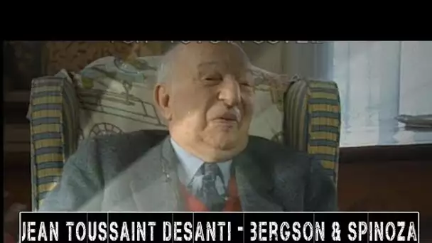 JEAN TOUSSAINT DESANTI - sur Bergson et Spinoza