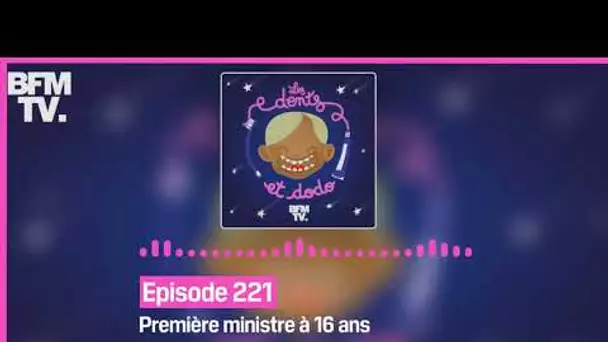 Episode 221 : Première ministre à 16 ans - Les dents et dodo