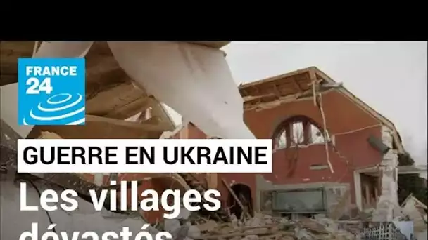 "On a vécu l'enfer" : les villages ukrainiens dévastés par le passage des troupes russes