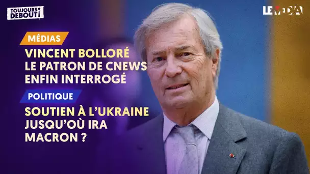 VINCENT BOLLORÉ : LE PATRON DE CNEWS ENFIN INTERROGÉ / SOUTIEN DE L'UKRAINE : JUSQU’OÙ IRA MACRON ?