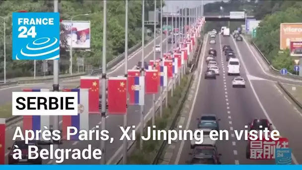 Après la France, le président chinois Xi Jinping se rend en Serbie • FRANCE 24