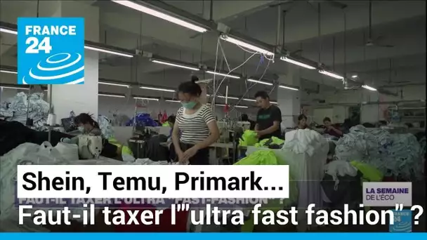 Shein, Temu, Primark... Faut-il taxer l'"ultra fast fashion" ? • FRANCE 24