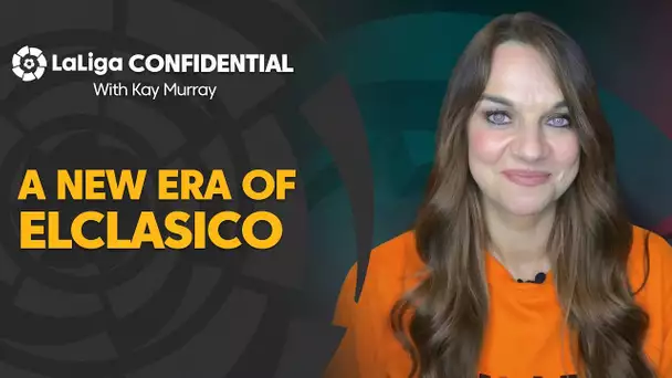 LaLiga Confidential with Kay Murray: A new era of ElClásico