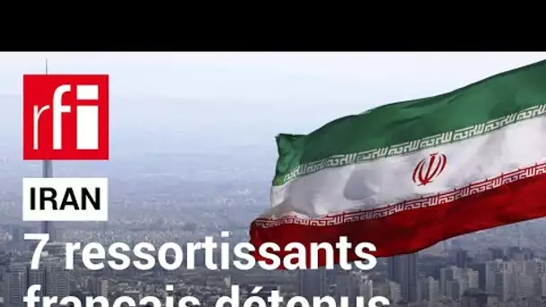 Iran : sept ressortissants français sont détenus • RFI