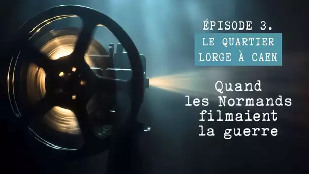 Quand les Normands filmaient la guerre - Épisode 3 : le quartier Lorge à Caen