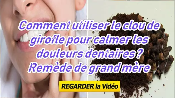 Comment utiliser le clou de girofle pour calmer les douleurs dentaires ? Remède de grand mère