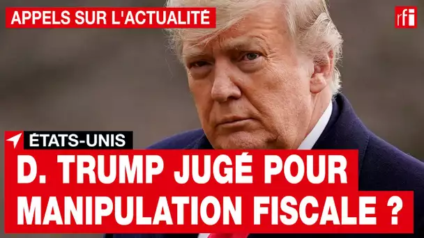 États-Unis : Trump, bientôt jugé pour manipulation fiscale ?