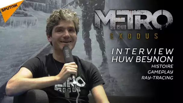 Metro Exodus : rencontre avec Huw Beynon / Histoire-Gameplay-RTX