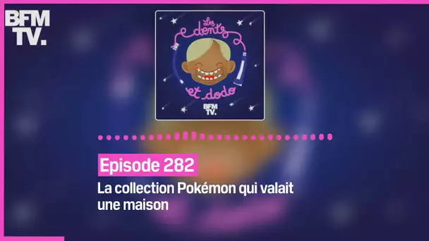 Episode 282 : La collection Pokémon qui valait une maison   - Les dents et dodo