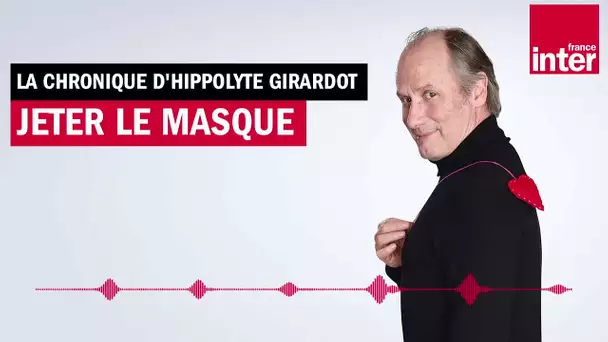 Jeter le masque - La chronique d'Hippolyte Girardot