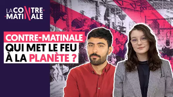 QUI MET LE FEU À LA PLANÈTE ? | LA CONTRE-MATINALE