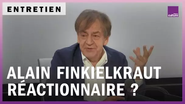 Alain Finkielkraut : "Réactionnaire, c’est un label d'infamie pour me disqualifier"