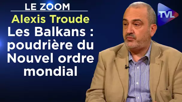Les Balkans : poudrière du Nouvel ordre mondial - Le Zoom - Alexis Troude - TVL