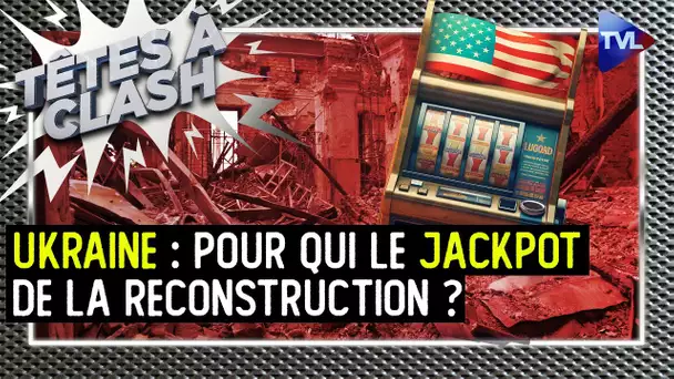 Reconstruction de l'Ukraine : pour qui le jackpot ? - Têtes à Clash n°127 - TVL
