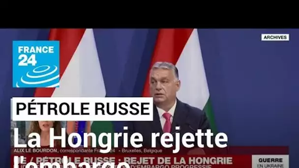 Embargo sur le pétrole russe : la Hongrie rejette la proposition européenne • FRANCE 24