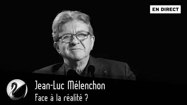 Jean-Luc Mélenchon : face à la réalité ? [EN DIRECT]