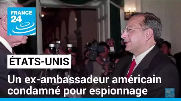 Un ex-ambassadeur américain condamné pour avoir espionné au profit de Cuba • FRANCE 24
