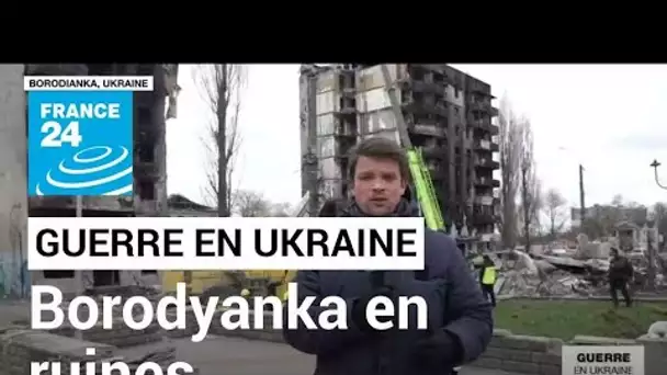 Ukraine : la situation à Borodyanka est "encore pire qu'à Boutcha ou Irpine" • FRANCE 24