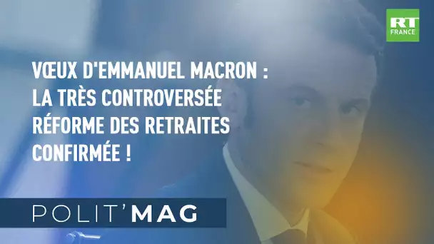 POLIT'MAG - Vœux d'Emmanuel Macron : la très controversée Réforme des Retraites confirmée !