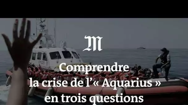 Comprendre la crise de l’« Aquarius » en trois questions