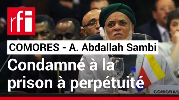 Comores : l'ex-président Ahmed Abdallah Sambi condamné à la prison à perpétuité • RFI