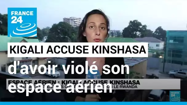 Tensions RD Congo-Rwanda : Kigali accuse Kinshasa d'avoir violé son espace aérien • FRANCE 24