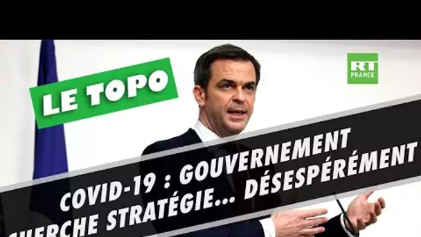 LE TOPO - Covid-19 : gouvernement cherche stratégie... désespérément