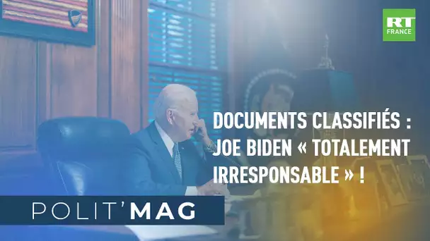 POLIT'MAG - Documents classifiés : Joe Biden «Totalement Irresponsable» !