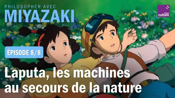Le château dans le ciel, les machines au secours de la nature (8/8) | Philosopher avec Miyazaki