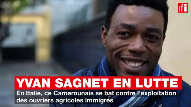 Yvan Sagnet en lutte : en Italie, il se bat contre l'exploitation des ouvriers agricoles immigrés