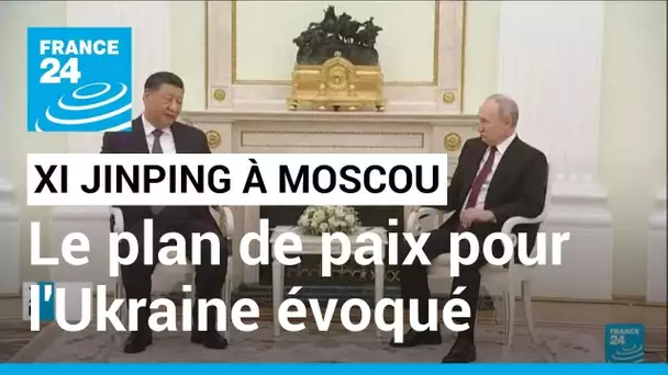 Xi Jinping à Moscou : le plan de paix pour l'Ukraine évoqué avec Poutine • FRANCE 24