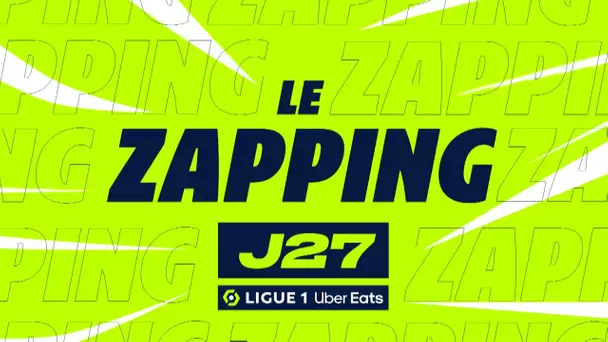 Zapping de la 27ème journée - Ligue 1 Uber Eats / 2022/2023